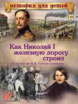 Книга Как Николай I железную дорогу строил и за что он Н.В.Гоголя похвалил, б-2348, Баград.рф
